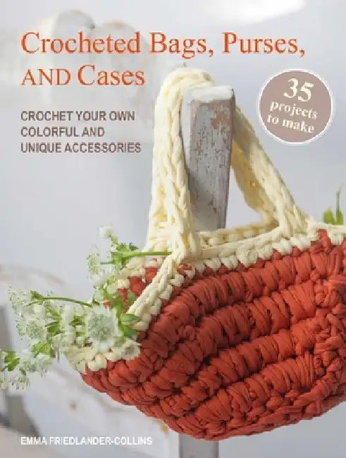 Crocheted Bags, Purses, and Cases: 35 Projects to Make: Crochet Your Own Colorful and Unique Accessories by Emma Friedlander-Collins