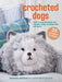 Crocheted Dogs: 35 Projects to Make: Cute Canine Patterns for Pillows, Bags, Accessories, and More by Barbara Donovan