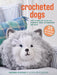 Crocheted Dogs: 35 projects to make: Cute Canine Patterns for Cushions, Bags, Accessories and More by Barbara Donovan