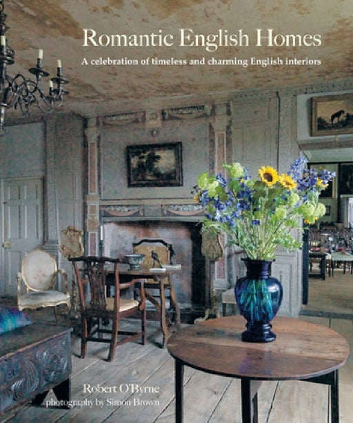 Romantic English Homes: A Celebration of Timeless and Charming English Interiors by Robert O'Byrne