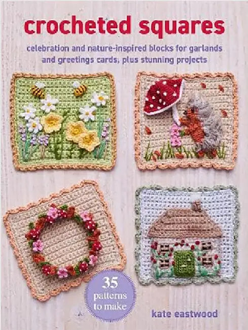 Crocheted Squares: 35 patterns to make: Celebration and Nature-Inspired Blocks for Garlands and Greetings Cards, Plus Stunning Projects by Kate Eastwood