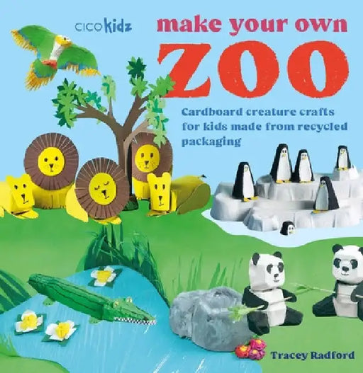 Make Your Own Zoo: 35 Projects to Make: Cardboard Creature Crafts for Kids Made from Recycled Packaging by Tracey Radford