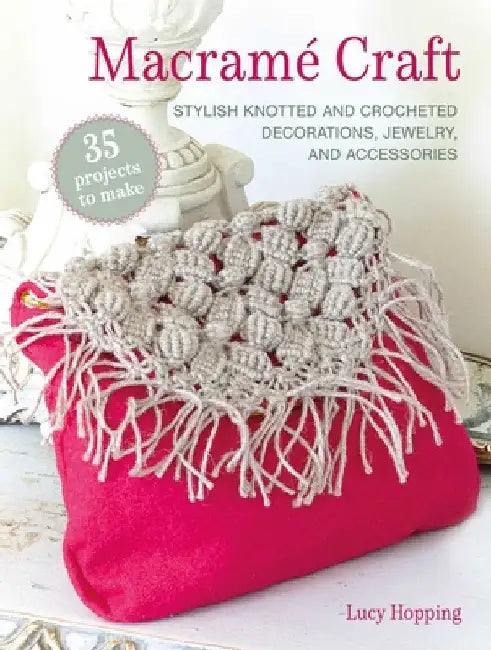 MacramÃ© Craft: 35 Projects to Make: Stylish Knotted and Crocheted Decorations, Jewelry, and Accessories by Lucy Hopping