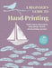 A Beginner's Guide to Hand-Printing: 35 Projects to Make: Stylish Step-By-Step Projects Using Stamps, Stencils, Screen Printing, and More by Cico Books