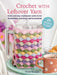 Crochet with Leftover Yarn: Quick and Easy Stashbuster Patterns Using One Ball or Less by Nicki Trench
