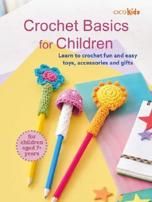 Crochet Basics for Children: For Children Aged 7+ Years: Learn to Crochet Fun and Easy Toys, Accessories, and Gifts by Cico Kidz
