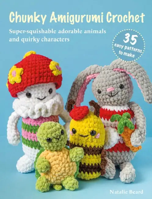 Chunky Amigurumi Crochet: 35 Easy Patterns to Make: Super-Squishable Adorable Animals and Quirky Characters by Natalie Beard