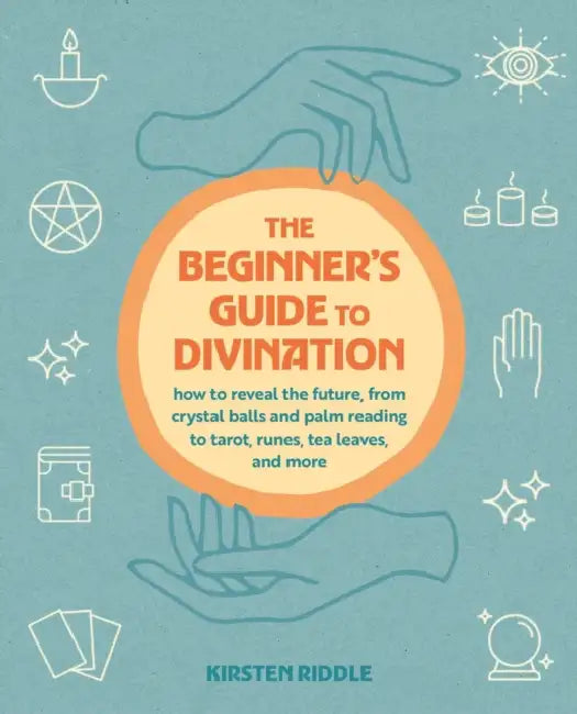 The Beginner's Guide to Divination: How to Reveal the Future, from Crystal Balls and Palm Reading to Tarot, Runes, Tea Leaves, and More by Kirsten Riddle