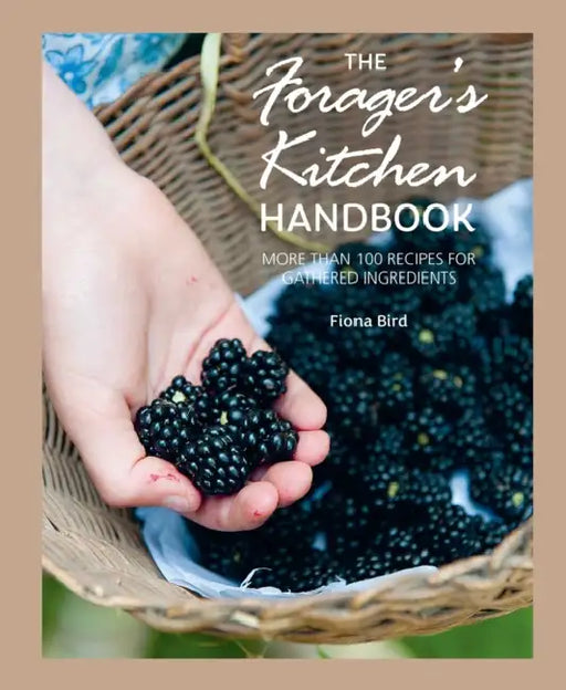 The Forager's Kitchen Handbook: More Than 100 Recipes for Gathered Ingredients by Fiona Bird