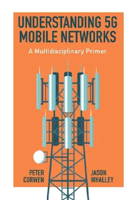 Understanding 5g Mobile Networks: A Multidisciplinary Primer by Peter Curwen