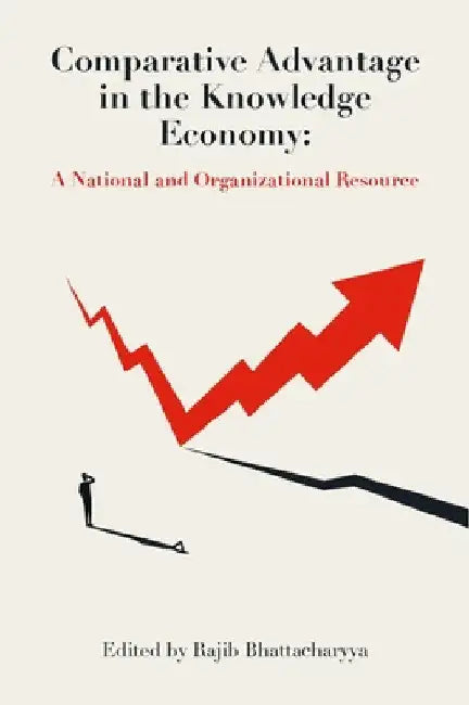 Comparative Advantage in the Knowledge Economy: A National and Organizational Resource by Rajib Bhattacharyya