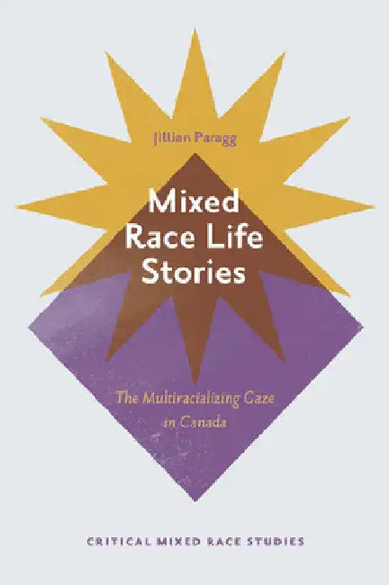 Mixed Race Life Stories: The Multiracializing Gaze in Canada by Jillian Paragg