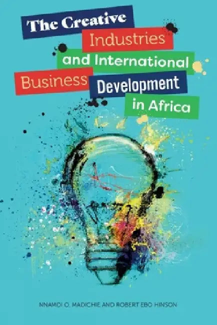 The Creative Industries and International Business Development in Africa by Nnamdi O. Madichie
