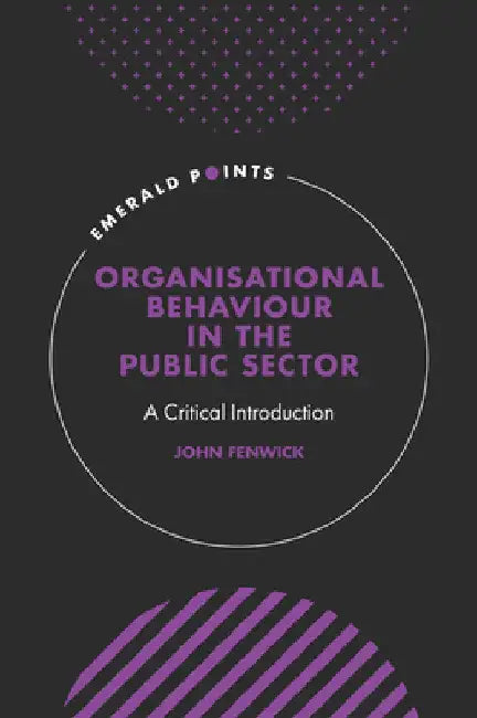 Organisational Behaviour in the Public Sector: A Critical Introduction by John Fenwick