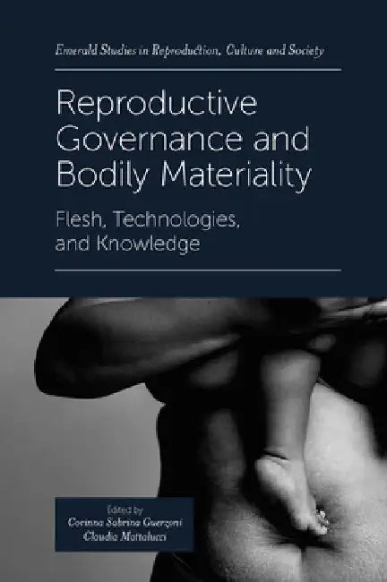 Reproductive Governance and Bodily Materiality: Flesh, Technologies, and Knowledge by Corinna Sabrina Guerzoni