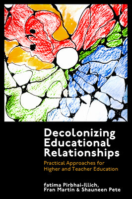 Decolonizing Educational Relationships: Practical Approaches for Higher and Teacher Education by Fatima Pirbhai-Illich