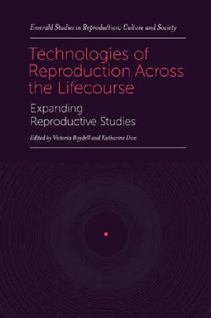Technologies of Reproduction Across the Lifecourse: Expanding Reproductive Studies by Victoria Boydell