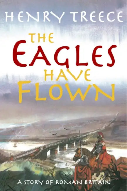 The Eagles Have Flown: A story of Roman Britain by Henry Treece