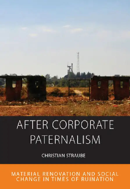 After Corporate Paternalism: Material Renovation and Social Change in Times of Ruination by Christian Straube