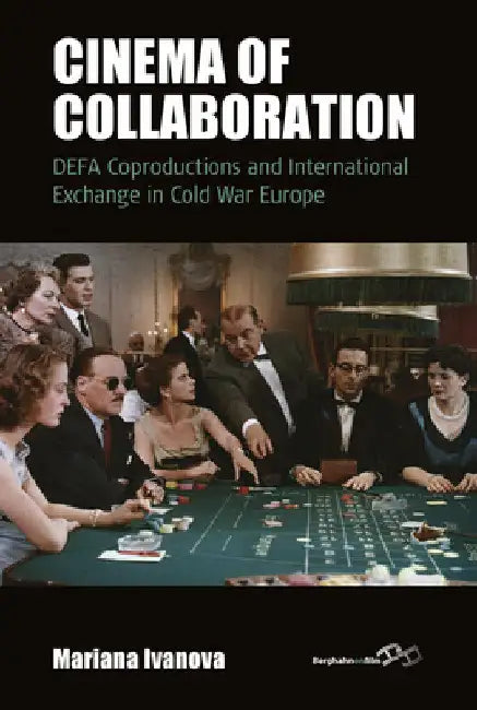 Cinema of Collaboration: Defa Coproductions and International Exchange in Cold War Europe by Mariana Ivanova
