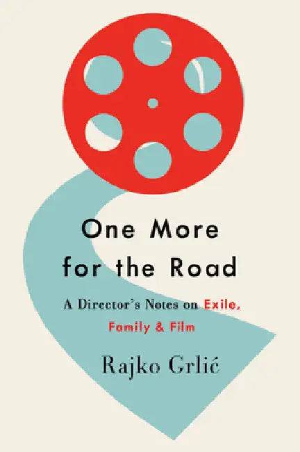 One More for the Road: A Director's Notes on Exile, Family, and Film by Rajko Grlic