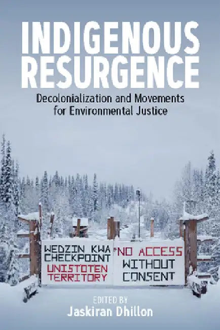 Indigenous Resurgence: Decolonialization and Movements for Environmental Justice by Jaskiran Dhillon