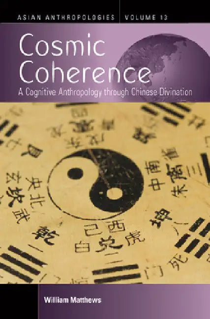 Cosmic Coherence: A Cognitive Anthropology Through Chinese Divination by William Matthews