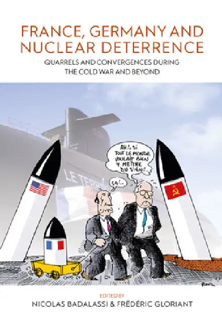 France, Germany, and Nuclear Deterrence: Quarrels and Convergences During the Cold War and Beyond by Nicolas Badalassi