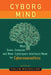 Cyborg Mind: What Brain-Computer and Mind-Cyberspace Interfaces Mean for Cyberneuroethics by Calum Mackellar