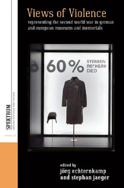 Views of Violence: Representing the Second World War in German and European Museums and Memorials by Jörg Echternkamp