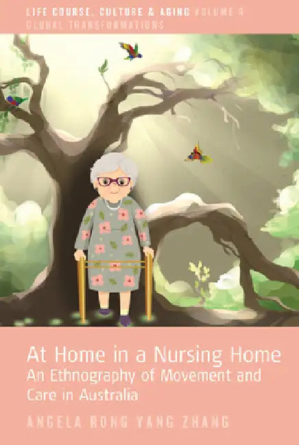 At Home in a Nursing Home: An Ethnography of Movement and Care in Australia by Angela Rong Yang Zhang