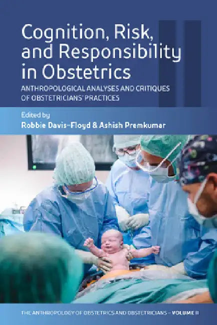 Cognition, Risk, and Responsibility in Obstetrics: Anthropological Analyses and Critiques of Obstetricians' Practices by Robbie Davis-Floyd