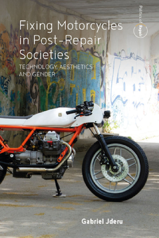 Fixing Motorcycles in Post-Repair Societies: Technology, Aesthetics and Gender by Gabriel Jderu