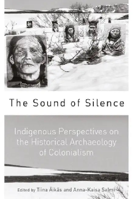 The Sound of Silence: Indigenous Perspectives on the Historical Archaeology of Colonialism by Tiina Äikäs