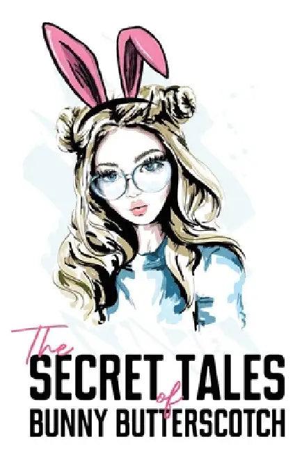 The Secret Tales of Bunny Butterscotch by Bunny Butterscotch