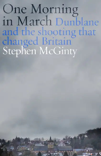 Dunblane And The Shooting That Changed Britain by Stephen McGinty