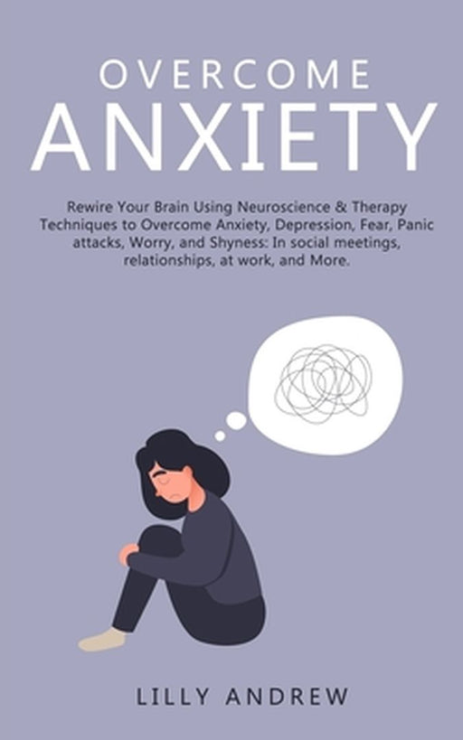 Overcome Anxiety: Rewire Your Brain Using Neuroscience & Therapy Techniques to Overcome Anxiety, De by Andrew, Lilly