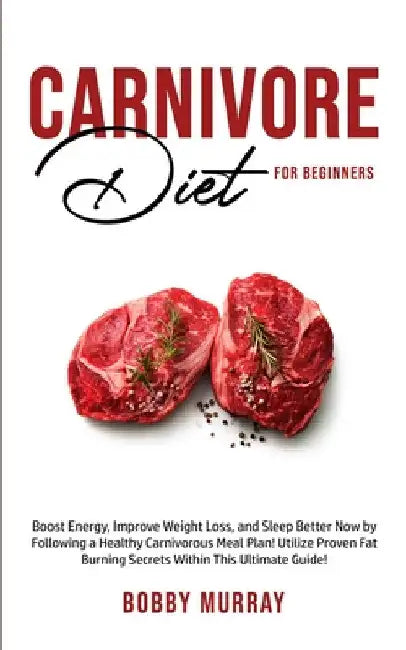 Carnivore Diet For Beginners: Boost energy, increase weight loss and sleep better now by following a healthy carnivorous meal plan! Utilize proven fat by Bobby Murray