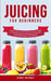 Juicing for Beginners: Exclusive Guide to Create Green and Tasty Smoothies for Weight Loss, Fat Burning, Detoxing, Anti-Inflammation, and Cleanse Your by Bobby Murray