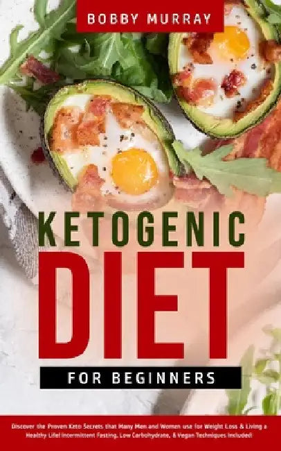Ketogenic Diet for Beginners: Proven Keto Secrets that Men and Women Use for Weight Loss & Living a Healthy Life! Intermittent Fasting, Low Carbohydra by Bobby Murray