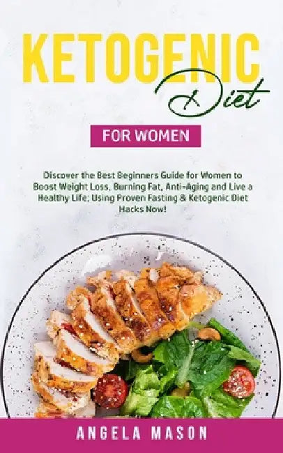 Ketogenic Diet for Women: Discover the Best Beginners Guide for Women to Boost Weight Loss, Burn Fat, Slow Down Aging, and Live a Healthy Life; Using by Angela Mason