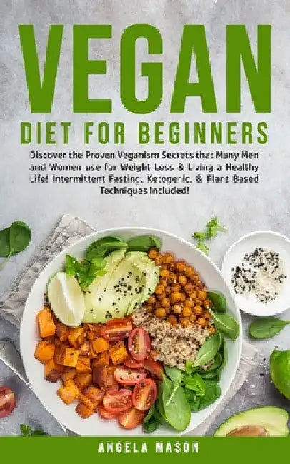 Vegan Diet for Beginners: Discover The Proven Veganism Secrets That Many Men and Women Use for Weight Loss and Living a Healthy Life! Intermittent Fas by Angela Mason