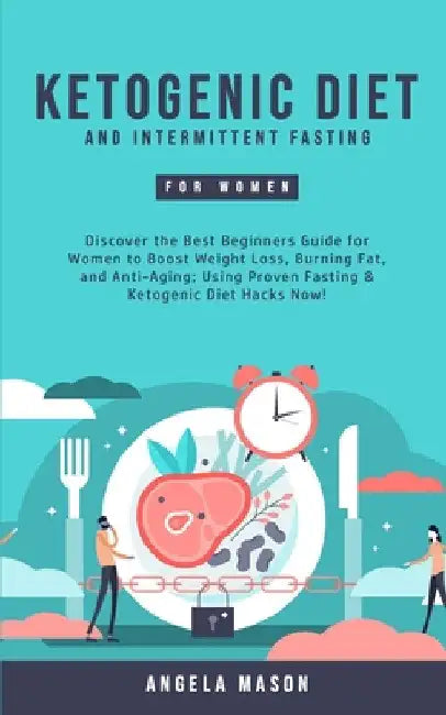 Ketogenic Diet and Intermittent Fasting for Women: Discover the Best Beginners Guide for Women to Boost Weight Loss, Burning Fat, and Anti-Aging; Usin by Angela Mason