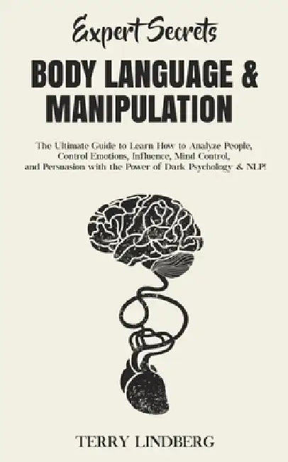 Expert Secrets - Body Language & Manipulation: The Ultimate Guide to Learn How to Analyze People, Control Emotions, Influence, Mind Control, and Persu by Terry Lindberg