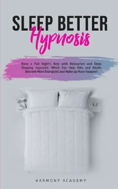 Sleep Better Hypnosis: Have a Full Night's Rest with Relaxation and Deep Sleeping Hypnosis, Which Can Help Kids and Adults Become More Energized and W by Harmony Academy