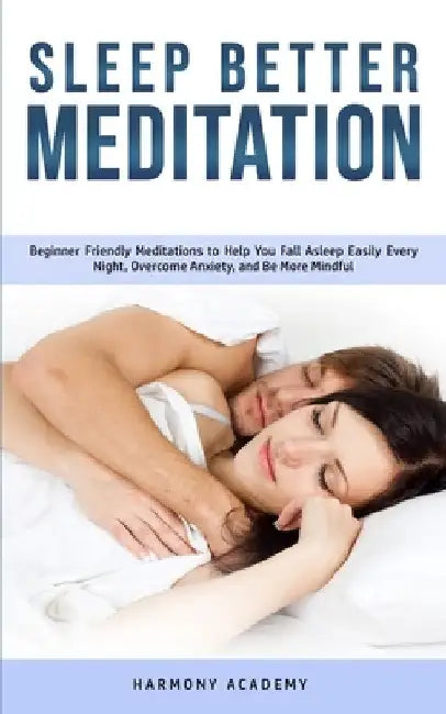 Sleep Better Meditation: Beginner Friendly Meditations to Help You Fall Asleep Easily Every Night, Overcome Anxiety, and Be More Mindful by Harmony Academy