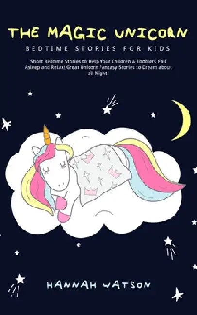 The Magic Unicorn - Bed Time Stories for Kids: Short Bedtime Stories to Help Your Children & Toddlers Fall Asleep and Relax! Great Unicorn Fantasy Sto by Hannah Watson