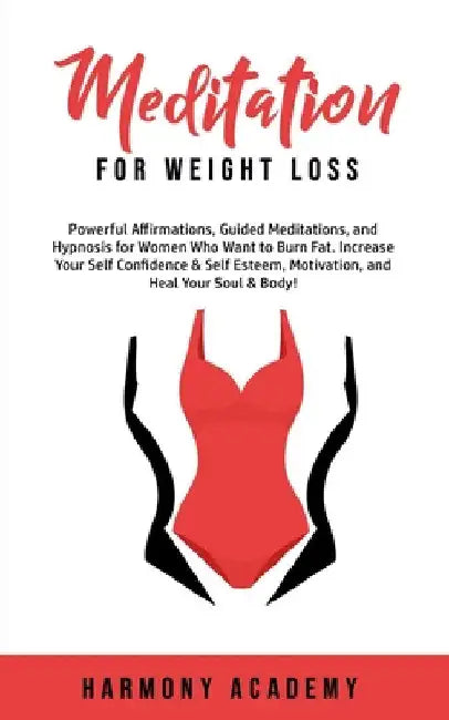 Meditation for Weight Loss: Powerful Affirmations, Guided Meditations, and Hypnosis for Women Who Want to Burn Fat. Increase Your Self Confidence & Se by Harmony Academy
