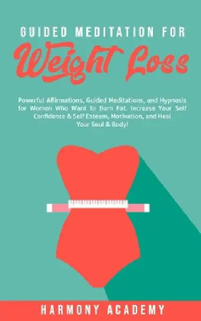 Guided Meditation for Weight Loss: Powerful Affirmations, Guided Meditations, and Hypnosis for Women Who Want to Burn Fat. Increase Your Self Confiden by Harmony Academy