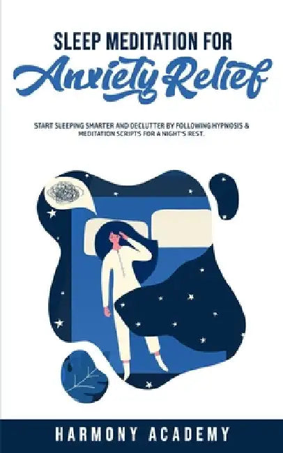 Sleep Meditation for Anxiety Relief: Start Sleeping Smarter and Declutter by Following Hypnosis & Meditation Scripts for a Night's Rest. by Harmony Academy